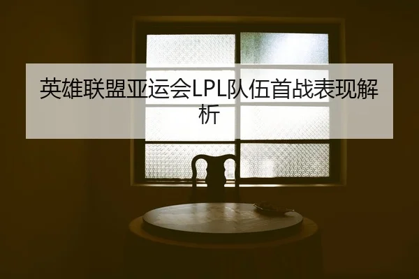 英雄联盟亚运会LPL队伍首战表现解析